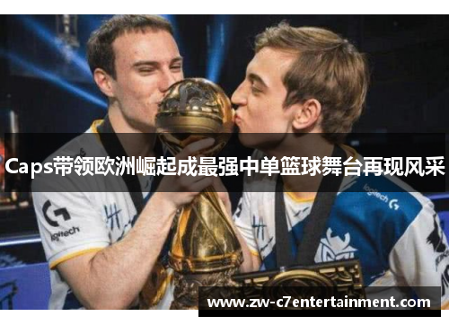 Caps带领欧洲崛起成最强中单篮球舞台再现风采