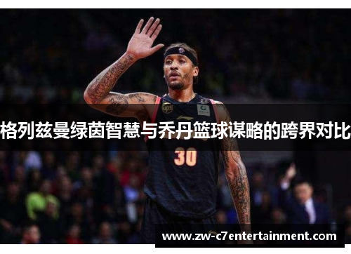 格列兹曼绿茵智慧与乔丹篮球谋略的跨界对比